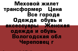 Меховой жилет- трансформер › Цена ­ 15 000 - Все города Одежда, обувь и аксессуары » Женская одежда и обувь   . Вологодская обл.,Череповец г.